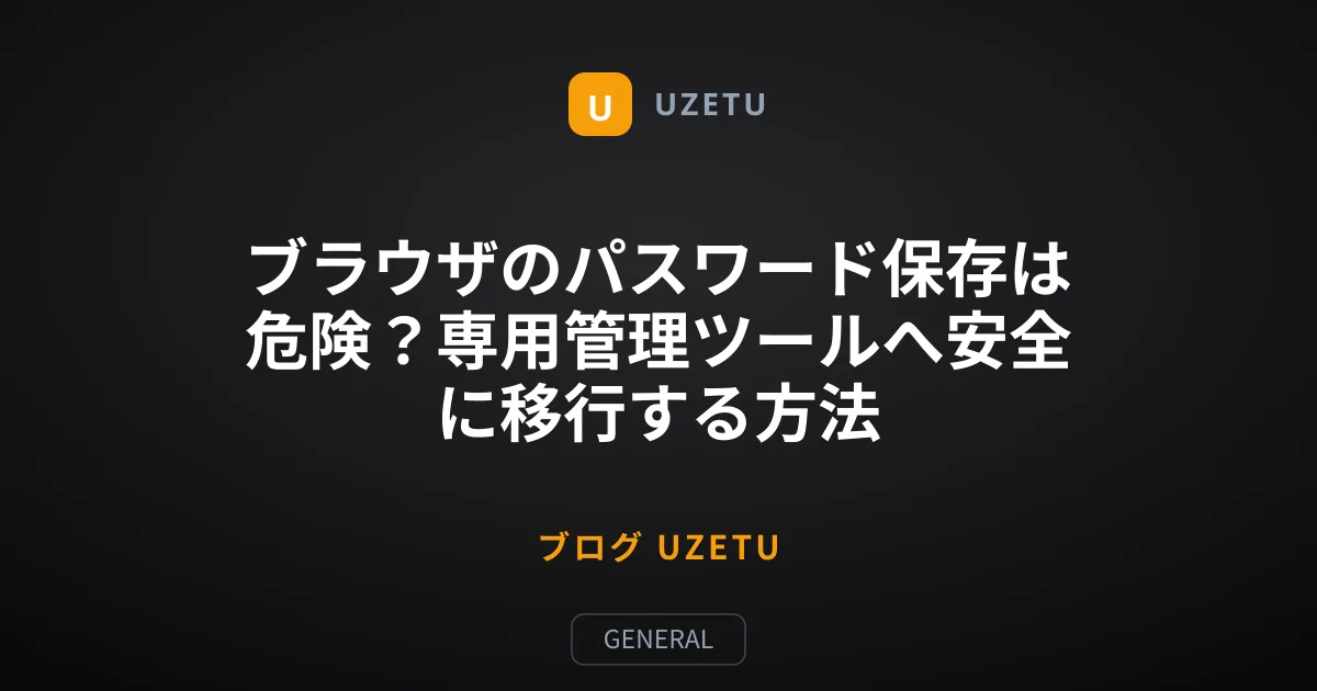 ブラウザのパスワード保存は危険？専用管理ツールへ安全に移行する方法